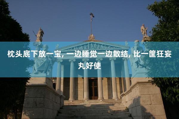 枕頭底下放一寶, 一邊睡覺一邊散結, 比一筐狂妄丸好使